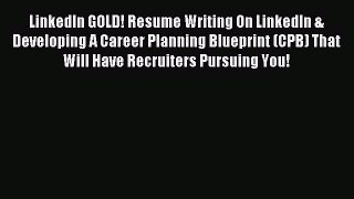 Read LinkedIn GOLD! Resume Writing On LinkedIn & Developing A Career Planning Blueprint (CPB)