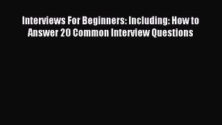 Read Interviews For Beginners: Including: How to Answer 20 Common Interview Questions Ebook