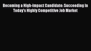 Read Becoming a High-Impact Candidate: Succeeding In Today's Highly Competitive Job Market