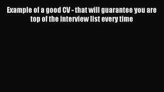 Read Example of a good CV - that will guarantee you are top of the interview list every time