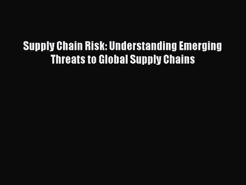 [PDF] Supply Chain Risk: Understanding Emerging Threats to Global Supply Chains Read Full Ebook