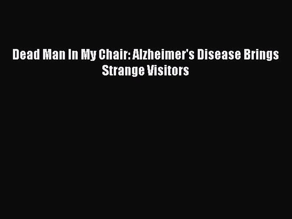Download Books Dead Man In My Chair: Alzheimer's Disease Brings Strange Visitors PDF Online