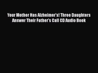 Download Books Your Mother Has Alzheimer's! Three Daughters Answer Their Father's Call CD Audio