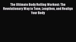Read Books The Ultimate Body Rolling Workout: The Revolutionary Way to Tone Lengthen and Realign