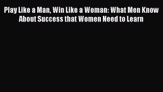 Read Play Like a Man Win Like a Woman: What Men Know About Success that Women Need to Learn