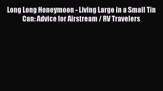 PDF Long Long Honeymoon - Living Large in a Small Tin Can: Advice for Airstream / RV Travelers