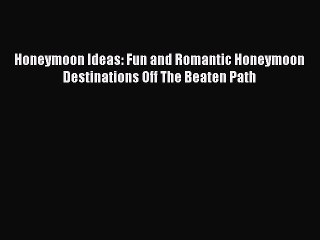 PDF Honeymoon Ideas: Fun and Romantic Honeymoon Destinations Off The Beaten Path Free Books