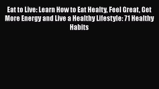 Download Books Eat to Live: Learn How to Eat Healty Feel Great Get More Energy and Live a Healthy