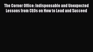 Read The Corner Office: Indispensable and Unexpected Lessons from CEOs on How to Lead and Succeed