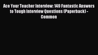 Read Ace Your Teacher Interview: 149 Fantastic Answers to Tough Interview Questions (Paperback)
