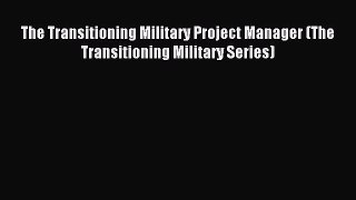 Download The Transitioning Military Project Manager (The Transitioning Military Series) E-Book