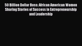 Read 50 Billion Dollar Boss: African American Women Sharing Stories of Success in Entrepreneurship