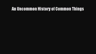 [Read] An Uncommon History of Common Things E-Book Free