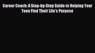 Read Career Coach: A Step-by-Step Guide to Helping Your Teen Find Their Life's Purpose Ebook