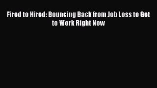 Read Fired to Hired: Bouncing Back from Job Loss to Get to Work Right Now PDF Online