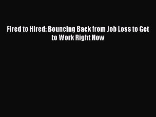 Read Fired to Hired: Bouncing Back from Job Loss to Get to Work Right Now PDF Online