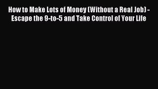 Download How to Make Lots of Money (Without a Real Job) - Escape the 9-to-5 and Take Control