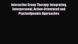 Read Books Interactive Group Therapy: Integrating Interpersonal Action-Orientated and Psychodynamic