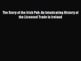 Read The Story of the Irish Pub: An Intoxicating History of the Licensed Trade in Ireland Ebook