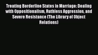 Read Books Treating Borderline States in Marriage: Dealing with Oppositionalism Ruthless Aggression
