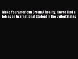 Read Make Your American Dream A Reality: How to Find a Job as an International Student in the