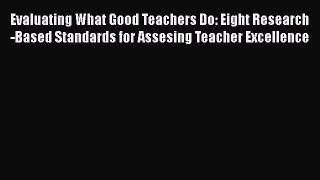 Read Book Evaluating What Good Teachers Do: Eight Research-Based Standards for Assesing Teacher