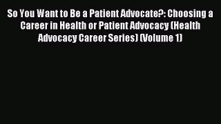 Read So You Want to Be a Patient Advocate?: Choosing a Career in Health or Patient Advocacy