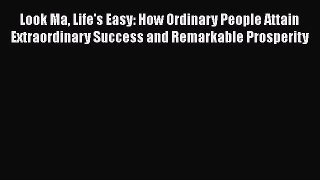 [PDF] Look Ma Life's Easy: How Ordinary People Attain Extraordinary Success and Remarkable