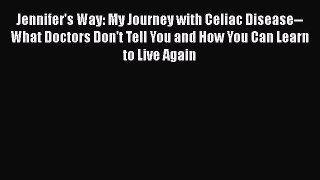 Read Books Jennifer's Way: My Journey with Celiac Disease--What Doctors Don't Tell You and