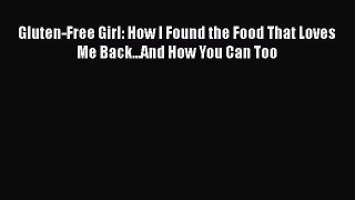 Read Books Gluten-Free Girl: How I Found the Food That Loves Me Back...And How You Can Too