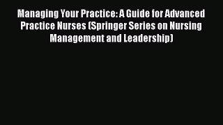 Read Books Managing Your Practice: A Guide for Advanced Practice Nurses (Springer Series on