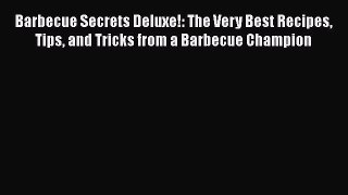 Download Barbecue Secrets Deluxe!: The Very Best Recipes Tips and Tricks from a Barbecue Champion
