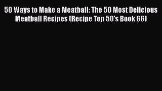Read 50 Ways to Make a Meatball: The 50 Most Delicious Meatball Recipes (Recipe Top 50's Book