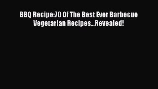 Read BBQ Recipe:70 Of The Best Ever Barbecue Vegetarian Recipes...Revealed! Ebook Free