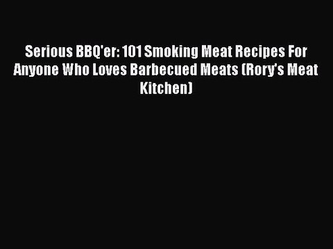 Download Serious BBQ'er: 101 Smoking Meat Recipes For Anyone Who Loves Barbecued Meats (Rory's