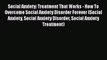 Read Books Social Anxiety: Treatment That Works - How To Overcome Social Anxiety Disorder Forever