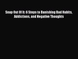 Read Books Snap Out Of It: 6 Steps to Banishing Bad Habits Addictions and Negative Thoughts