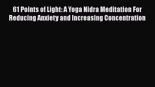 Read Books 61 Points of Light: A Yoga Nidra Meditation For Reducing Anxiety and Increasing
