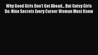 Read Why Good Girls Don't Get Ahead... But Gutsy Girls Do: Nine Secrets Every Career Woman