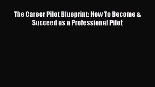 Read The Career Pilot Blueprint: How To Become & Succeed as a Professional Pilot E-Book Free