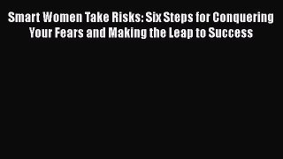 Read Smart Women Take Risks: Six Steps for Conquering Your Fears and Making the Leap to Success
