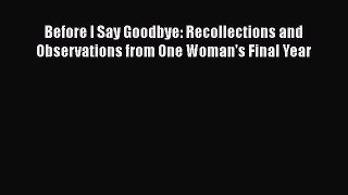 Read Books Before I Say Goodbye: Recollections and Observations from One Woman's Final Year