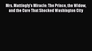 Read Books Mrs. Mattingly's Miracle: The Prince the Widow and the Cure That Shocked Washington