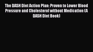 Read Books The DASH Diet Action Plan: Proven to Lower Blood Pressure and Cholesterol without