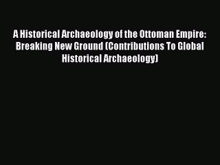 [Read] A Historical Archaeology of the Ottoman Empire: Breaking New Ground (Contributions To