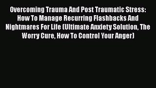 Download Books Overcoming Trauma And Post Traumatic Stress: How To Manage Recurring Flashbacks