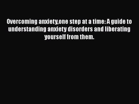 Read Books Overcoming anxietyone step at a time: A guide to understanding anxiety disorders