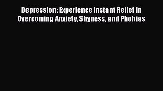 Read Books Depression: Experience Instant Relief in Overcoming Anxiety Shyness and Phobias