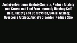 Read Books Anxiety: Overcome Anxiety Secrets Reduce Anxiety and Stress and Feel Free Instantly