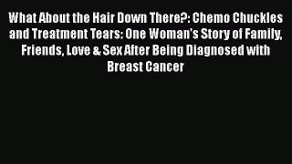 Read Books What About the Hair Down There?: Chemo Chuckles and Treatment Tears: One Woman's